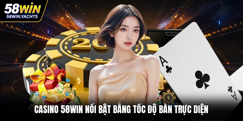Casino 58WIN nổi bật bằng tốc độ bàn trực diện