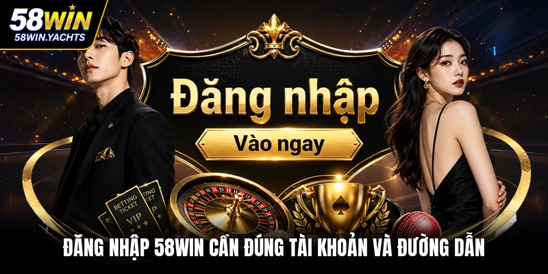 Đăng nhập 58WIN cần đúng tài khoản và đường dẫn