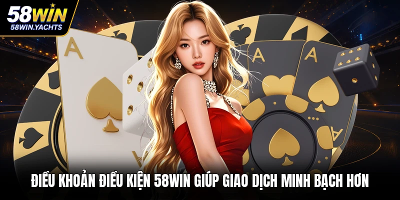 Điều khoản điều kiện 58WIN giúp giao dịch minh bạch hơn