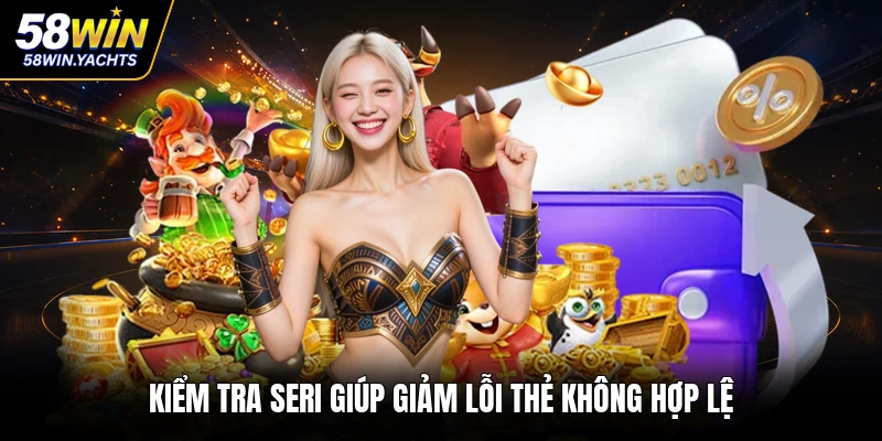 Kiểm tra seri giúp giảm lỗi thẻ không hợp lệ