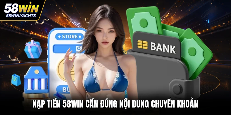 Nạp tiền 58WIN cần đúng nội dung chuyển khoản