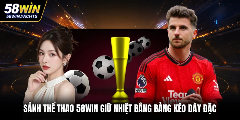Sảnh thể thao 58WIN giữ nhiệt bằng bảng kèo dày đặc